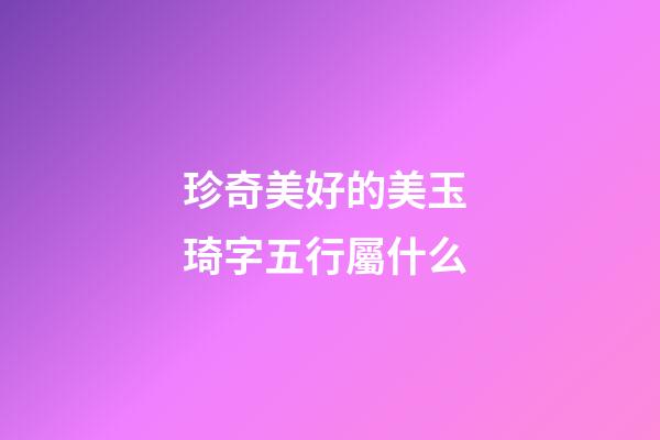 珍奇美好的美玉 琦字五行屬什么